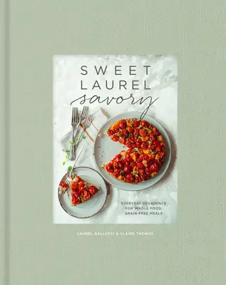 Sweet Laurel Savory: Alltägliche Dekadenz für vollwertige, getreidefreie Mahlzeiten: Ein Kochbuch - Sweet Laurel Savory: Everyday Decadence for Whole-Food, Grain-Free Meals: A Cookbook