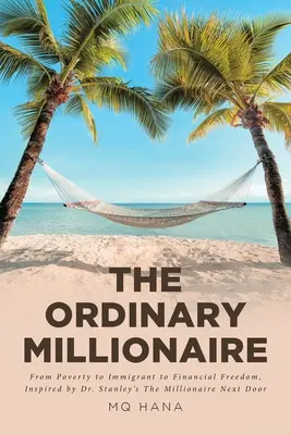 Der gewöhnliche Millionär: Von der Armut zum Einwanderer in die finanzielle Freiheit, inspiriert von Dr. Stanleys The Millionaire Next Door - The Ordinary Millionaire: From Poverty to Immigrant to Financial Freedom, Inspired by Dr. Stanley's The Millionaire Next Door