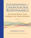 Grundlagen der Craniosacralen Biodynamik, Band zwei: Der empfindungsfähige Embryo, Gewebsintelligenz und Traumaauflösung - Foundations in Craniosacral Biodynamics, Volume Two: The Sentient Embryo, Tissue Intelligence, and Trauma Resolution