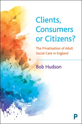 Kunden, Verbraucher oder Bürger? Die Privatisierung der Sozialfürsorge für Erwachsene in England - Clients, Consumers or Citizens?: The Privatisation of Adult Social Care in England