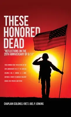 These Honored Dead: Reflections on the 20th Anniversary of 9/11 (Jenkins Chaplain (Colonel) (Ret ). J.)