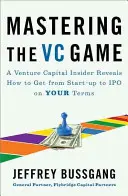 Das VC-Spiel meistern: Ein Risikokapital-Insider verrät, wie Sie zu Ihren Bedingungen vom Start-up zum Börsengang kommen - Mastering the VC Game: A Venture Capital Insider Reveals How to Get from Start-Up to IPO on Your Terms