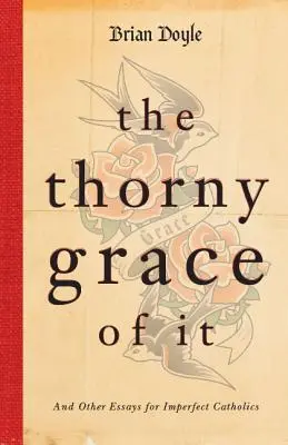 The Thorny Grace of It: Und andere Essays für unvollkommene Katholiken - The Thorny Grace of It: And Other Essays for Imperfect Catholics