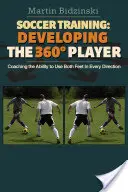 Fußball-Training: Die Entwicklung des 360-Grad-Spielers: Die Fähigkeit trainieren, beide Füße in alle Richtungen zu benutzen - Soccer Training: Developing the 360 Degree Player: Coaching the Ability to Use Both Feet in Every Direction
