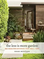 Weniger ist mehr - der Garten: Große Ideen für die Gestaltung Ihres kleinen Gartens - The Less Is More Garden: Big Ideas for Designing Your Small Yard