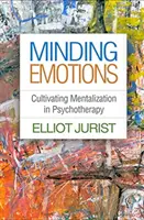 Emotionen kontrollieren: Die Kultivierung der Mentalisierung in der Psychotherapie - Minding Emotions: Cultivating Mentalization in Psychotherapy