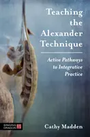 Die Alexander-Technik unterrichten: Aktive Wege zur integrativen Praxis - Teaching the Alexander Technique: Active Pathways to Integrative Practice