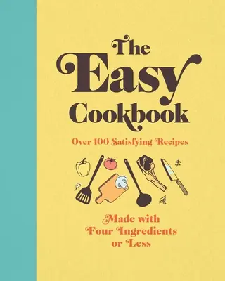 Das einfache Kochbuch: Über 100 sättigende Rezepte mit vier oder weniger Zutaten - The Easy Cookbook: Over 100 Satisfying Recipes Made with Four Ingredients or Less