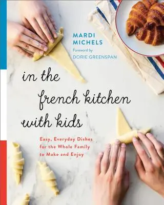 Französische Küche mit Kindern: Einfache, alltägliche Gerichte für die ganze Familie zum Zubereiten und Genießen - In the French Kitchen with Kids: Easy, Everyday Dishes for the Whole Family to Make and Enjoy