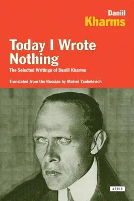 Heute habe ich nichts geschrieben: Die ausgewählten Schriften von Daniil Kharms - Today I Wrote Nothing: The Selected Writings of Daniil Kharms