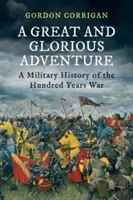 Ein großes und glorreiches Abenteuer - Eine Militärgeschichte des Hundertjährigen Krieges (Corrigan Gordon (Autor)) - A Great and Glorious Adventure - A Military History of the Hundred Years War (Corrigan Gordon (Author))