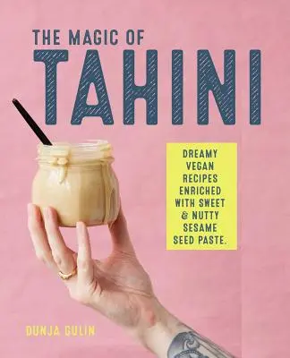 Die Magie von Tahini: Vegane Rezepte mit der süßen und nussigen Sesam-Paste - The Magic of Tahini: Vegan Recipes Enriched with Sweet & Nutty Sesame Seed Paste