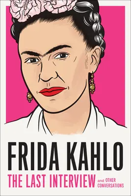 Frida Kahlo: Das letzte Interview: Und andere Gespräche - Frida Kahlo: The Last Interview: And Other Conversations