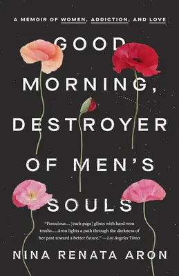 Guten Morgen, Zerstörer der Männerseelen: Ein Memoir über Frauen, Sucht und Liebe - Good Morning, Destroyer of Men's Souls: A Memoir of Women, Addiction, and Love
