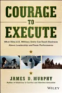 Mut zur Exekution: Was Eliteeinheiten des US-Militärs der Wirtschaft über Führung und Teamleistung beibringen können - Courage to Execute: What Elite U.S. Military Units Can Teach Business about Leadership and Team Performance