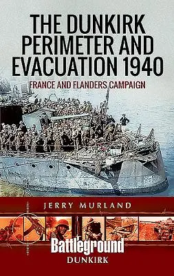 Die Abriegelung von Dünkirchen und die Evakuierung 1940: Frankreich und der Flandern-Feldzug - The Dunkirk Perimeter and Evacuation 1940: France and Flanders Campaign