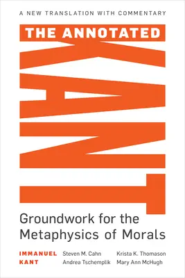 The Annotated Kant: Grundlegung zur Metaphysik der Sitten - The Annotated Kant: Groundwork for the Metaphysics of Morals