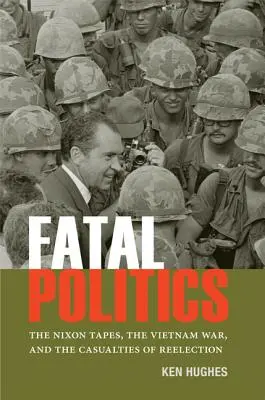 Fatale Politik: Die Nixon-Bänder, der Vietnamkrieg und die Verluste der Wiederwahl - Fatal Politics: The Nixon Tapes, the Vietnam War, and the Casualties of Reelection