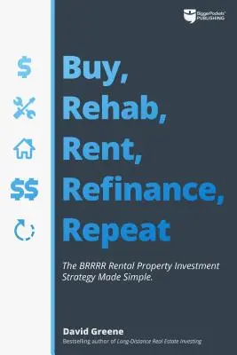 Kaufen, Sanieren, Mieten, Refinanzieren, Wiederholen: Die Brrrr-Mietimmobilien-Investitionsstrategie leicht gemacht - Buy, Rehab, Rent, Refinance, Repeat: The Brrrr Rental Property Investment Strategy Made Simple