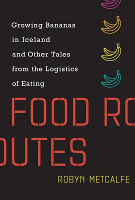 Lebensmittel-Routen: Bananenanbau in Island und andere Geschichten aus der Logistik des Essens - Food Routes: Growing Bananas in Iceland and Other Tales from the Logistics of Eating