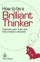 Wie man ein brillanter Denker wird: Trainieren Sie Ihren Verstand und finden Sie kreative Lösungen - How to Be a Brilliant Thinker: Exercise Your Mind and Find Creative Solutions