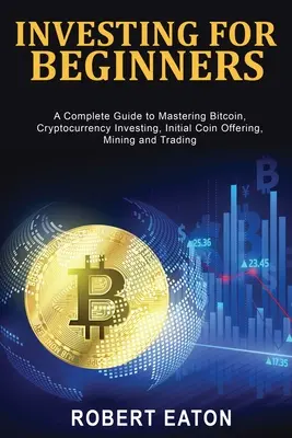 Investieren für Anfänger: Ein vollständiger Leitfaden zur Beherrschung von Bitcoin, Kryptowährungsinvestitionen, Initial Coin Offering, Mining und Handel - Investing for Beginners: A Complete Guide to Mastering Bitcoin, Cryptocurrency Investing, Initial Coin Offering, Mining and Trading