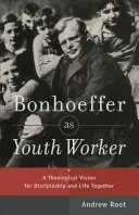 Bonhoeffer als Jugendbetreuer: Eine theologische Vision für Jüngerschaft und gemeinsames Leben - Bonhoeffer as Youth Worker: A Theological Vision for Discipleship and Life Together