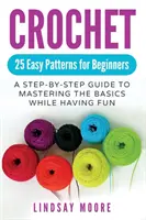 Häkeln: 25 einfache Muster für Anfänger: Eine Schritt-für-Schritt-Anleitung, um die Grundlagen zu meistern und dabei Spaß zu haben - Crochet: 25 Easy Patterns For Beginners: A Step-By-Step Guide To Mastering The Basics While Having Fun