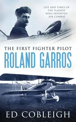 Der erste Jagdflieger - Roland Garros: Das Leben und die Zeiten des Playboys, der den Luftkampf erfand - The First Fighter Pilot - Roland Garros: The Life and Times of the Playboy Who Invented Air Combat