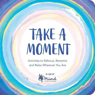 Einen Moment innehalten: Aktivitäten zur Neuorientierung, Erholung und Entspannung, wo immer Sie sind - Take a Moment: Activities to Refocus, Recentre and Relax Wherever You Are