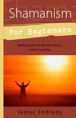 Schamanismus für Anfänger: Wandern mit den Heilern der Erde und des Himmels - Shamanism for Beginners: Walking with the World's Healers of Earth and Sky