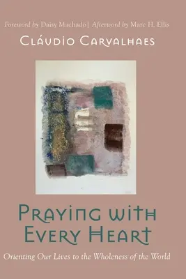 Mit ganzem Herzen beten: Unser Leben auf die Ganzheit der Welt ausrichten - Praying with Every Heart: Orienting Our Lives to the Wholeness of the World