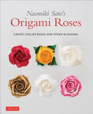 Origami-Rosen von Naomiki Sato: Lebensechte Rosen und andere Blüten kreieren - Naomiki Sato's Origami Roses: Create Lifelike Roses and Other Blossoms