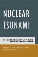 Nuklearer Tsunami: Die japanische Regierung und Amerikas Rolle bei der Fukushima-Katastrophe - Nuclear Tsunami: The Japanese Government and America's Role in the Fukushima Disaster