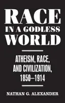 Rasse in einer gottlosen Welt - Atheismus, Rasse und Zivilisation, 1850-1914 - Race in a Godless World - Atheism, Race, and Civilization, 1850-1914