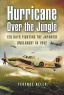 Hurricane Over the Jungle: 120 Tage Kampf gegen den japanischen Ansturm 1942 - Hurricane Over the Jungle: 120 Days Fighting the Japanese Onslaught in 1942