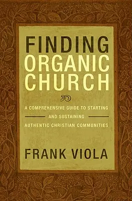 Eine organische Gemeinde finden: Ein umfassender Leitfaden zur Gründung und Erhaltung authentischer christlicher Gemeinschaften - Finding Organic Church: A Comprehensive Guide to Starting and Sustaining Authentic Christian Communities