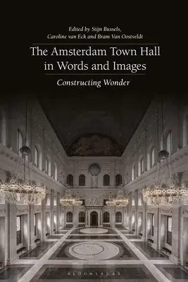 Das Amsterdamer Rathaus in Wort und Bild: Die Konstruktion von Wundern - The Amsterdam Town Hall in Words and Images: Constructing Wonders