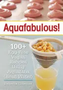 Aquafabulous!: 100+ eifreie vegane Rezepte mit Aquafaba - Aquafabulous!: 100+ Egg-Free Vegan Recipes Using Aquafaba