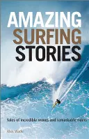 Erstaunliche Surfer-Geschichten: Geschichten von unglaublichen Wellen und bemerkenswerten Reitern - Amazing Surfing Stories: Tales of Incredible Waves & Remarkable Riders