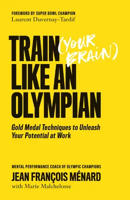 Trainieren Sie (Ihr Gehirn) wie ein Olympionike: Goldmedaillen-Techniken zur Entfesselung Ihres Potenzials bei der Arbeit - Train (Your Brain) Like an Olympian: Gold Medal Techniques to Unleash Your Potential at Work