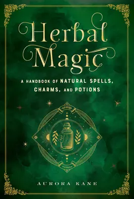 Kräutermagie: Ein Handbuch der natürlichen Zaubersprüche, Charme und Tränke - Herbal Magic: A Handbook of Natural Spells, Charms, and Potions