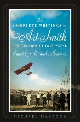 Die vollständigen Schriften von Art Smith, dem Vogeljungen von Fort Wayne, herausgegeben von Michael Martone - The Complete Writings of Art Smith, the Bird Boy of Fort Wayne, Edited by Michael Martone