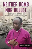 Weder Bombe noch Gewehrkugel: Benjamin Kwashi: Erzbischof an der Frontlinie - Neither Bomb Nor Bullet: Benjamin Kwashi: Archbishop on the Front Line