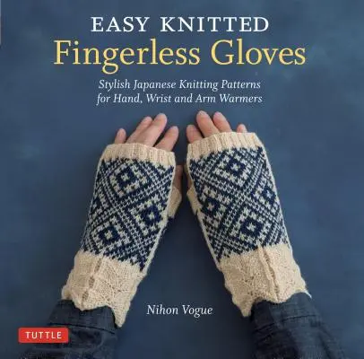 Einfach gestrickte fingerlose Handschuhe: Stilvolle japanische Strickmuster für Hand-, Handgelenk- und Armstulpen - Easy Knitted Fingerless Gloves: Stylish Japanese Knitting Patterns for Hand, Wrist and Arm Warmers