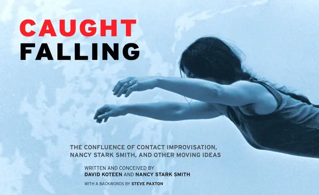 Beim Fallen erwischt: Das Zusammentreffen von Contact Improvisation, Nancy Stark Smith und anderen bewegenden Ideen - Caught Falling: The Confluence of Contact Improvisation, Nancy Stark Smith, and Other Moving Ideas