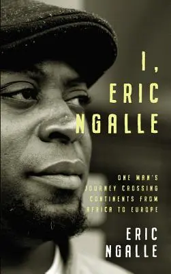 Ich, Eric Ngalle: Die Reise eines Mannes, der die Kontinente von Afrika nach Europa durchquert - I, Eric Ngalle: One Man's Journey Crossing Continents from Africa to Europe
