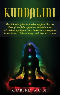 Kundalini: Der ultimative Leitfaden zur Erweckung Ihrer Chakren durch Kundalini Yoga und Meditation und zum Erleben eines höheren Bewusstseins - Kundalini: The Ultimate Guide to Awakening Your Chakras Through Kundalini Yoga and Meditation and to Experiencing Higher Consciou