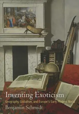 Die Erfindung der Exotik: Geographie, Globalismus und Europas Welt der frühen Neuzeit - Inventing Exoticism: Geography, Globalism, and Europe's Early Modern World