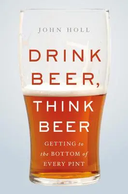 Bier trinken, Bier denken: Jedem Pint auf den Grund gehen - Drink Beer, Think Beer: Getting to the Bottom of Every Pint